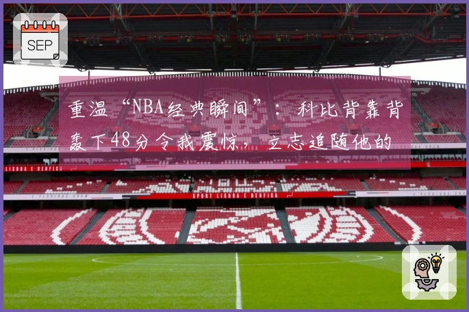 重温“NBA经典瞬间”：科比背靠背轰下48分令我震惊，立志追随他的脚步