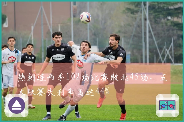 热刺连两季102场比赛败北45场，五大联赛失利率高达44%