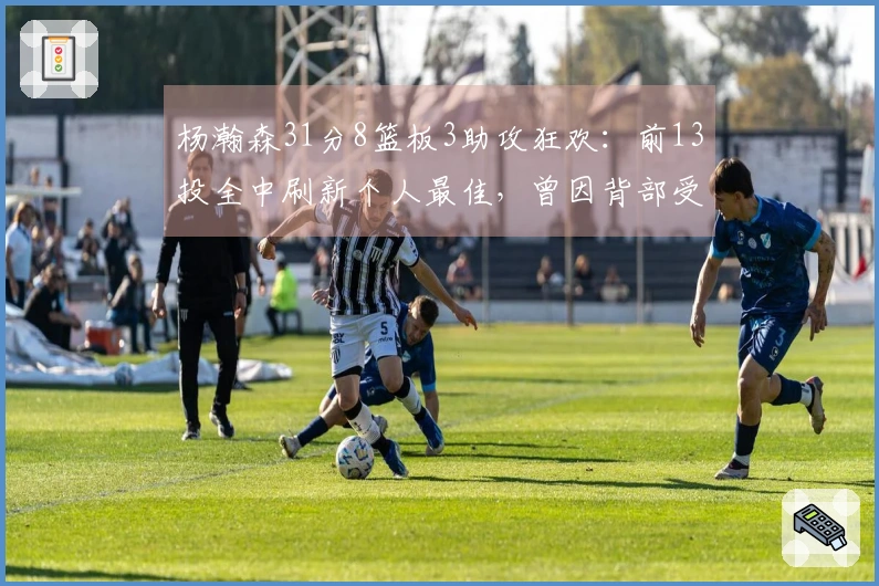 杨瀚森31分8篮板3助攻狂欢：前13投全中刷新个人最佳，曾因背部受伤退场