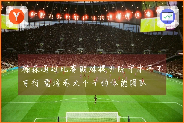 瀚森通过比赛锻炼提升防守水平不可行 需培养大个子的体能团队