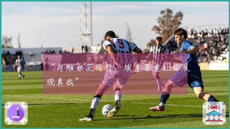 “与维尔茨同行，埃基蒂克让你展现真我”