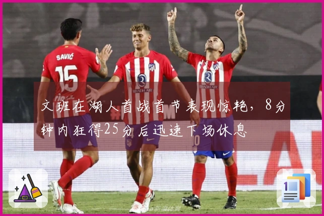 文班在湖人首战首节表现惊艳，8分钟内狂得25分后迅速下场休息