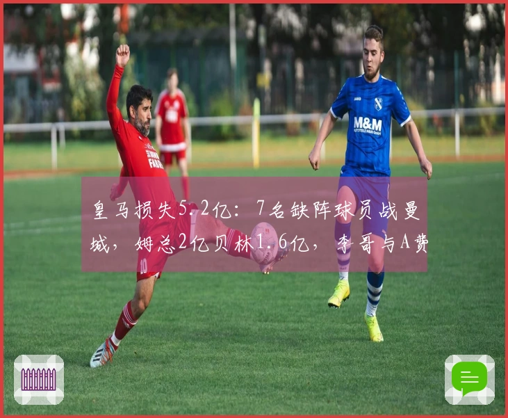 皇马损失5.2亿：7名缺阵球员战曼城，姆总2亿贝林1.6亿，李哥与A费6000万