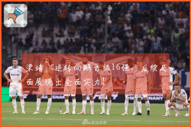 梁靖崑逆转向鹏晋级16强，后续局面展现出全面实力！