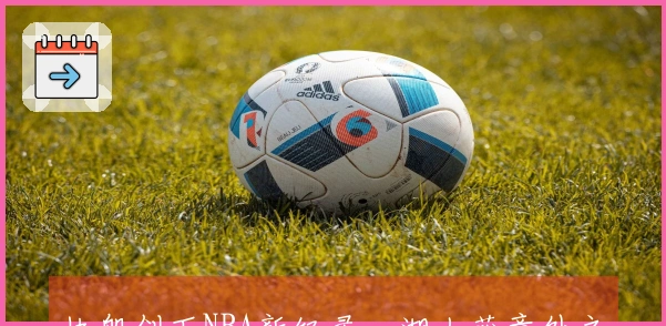 快船创下NBA新纪录，湖人获意外之喜，四队排名出现变动