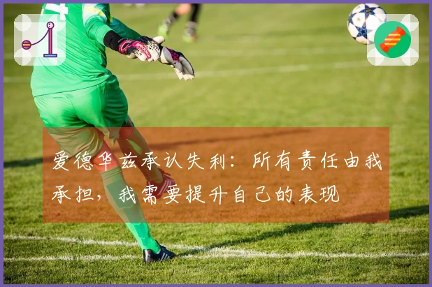 爱德华兹承认失利：所有责任由我承担，我需要提升自己的表现