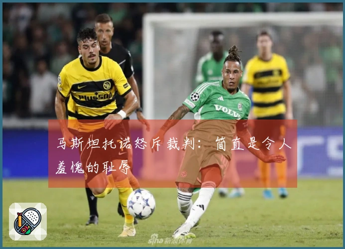 马斯坦托诺怒斥裁判：简直是令人羞愧的耻辱