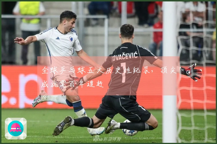 全球乒乓球五大历史性纪录，顶尖成就需百年追赶