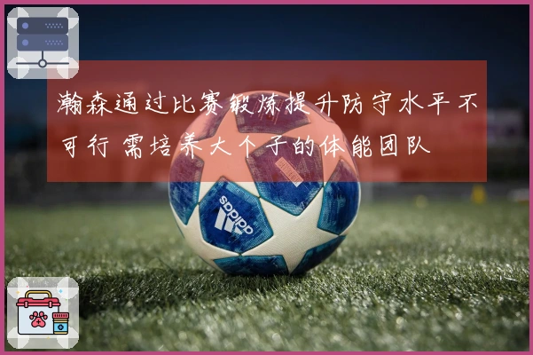 瀚森通过比赛锻炼提升防守水平不可行 需培养大个子的体能团队