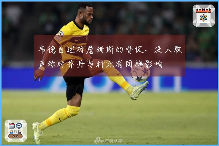 韦德自述对詹姆斯的督促，没人敢声称对乔丹与科比有同样影响